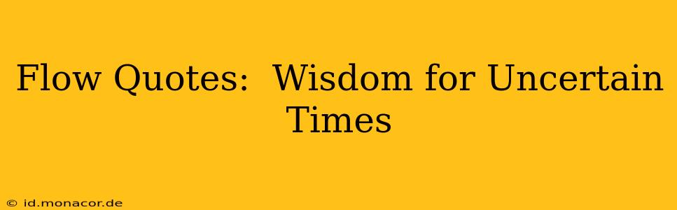Flow Quotes:  Wisdom for Uncertain Times