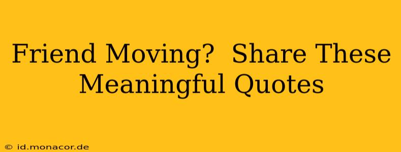 Friend Moving?  Share These Meaningful Quotes
