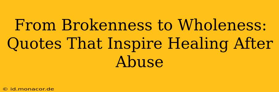 From Brokenness to Wholeness: Quotes That Inspire Healing After Abuse