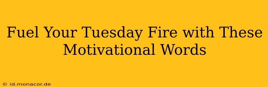 Fuel Your Tuesday Fire with These Motivational Words