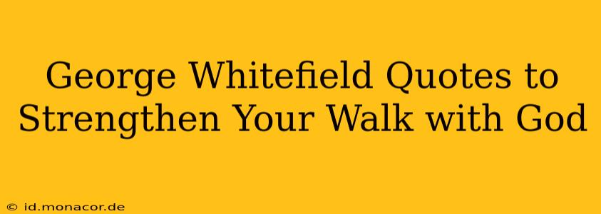 George Whitefield Quotes to Strengthen Your Walk with God