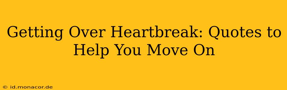Getting Over Heartbreak: Quotes to Help You Move On