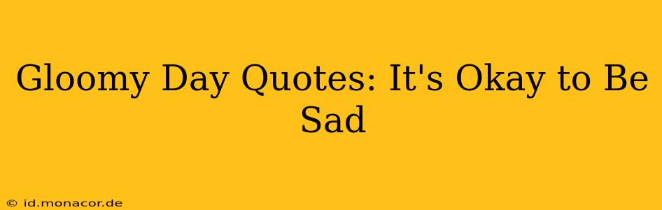 Gloomy Day Quotes: It's Okay to Be Sad