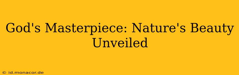God's Masterpiece: Nature's Beauty Unveiled