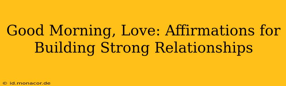 Good Morning, Love: Affirmations for Building Strong Relationships