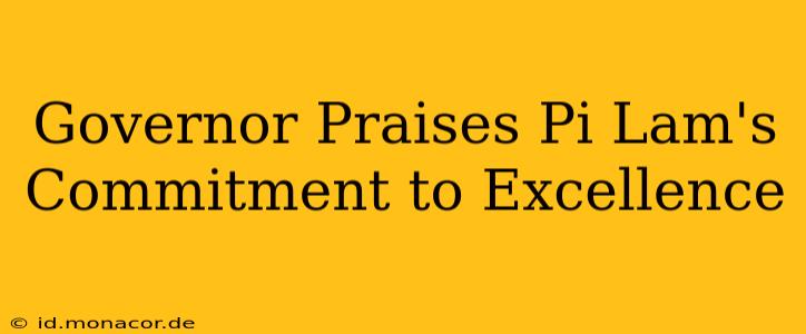 Governor Praises Pi Lam's Commitment to Excellence