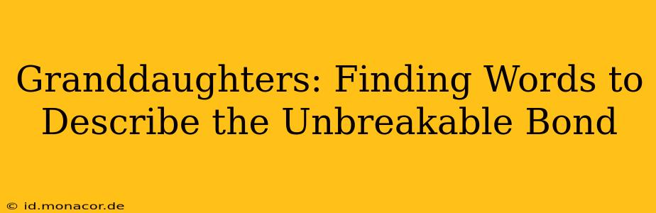 Granddaughters: Finding Words to Describe the Unbreakable Bond