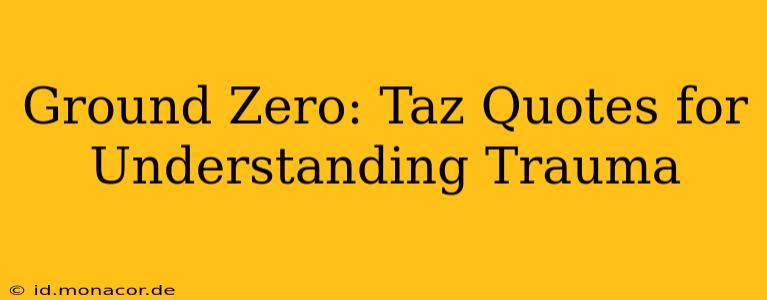 Ground Zero: Taz Quotes for Understanding Trauma