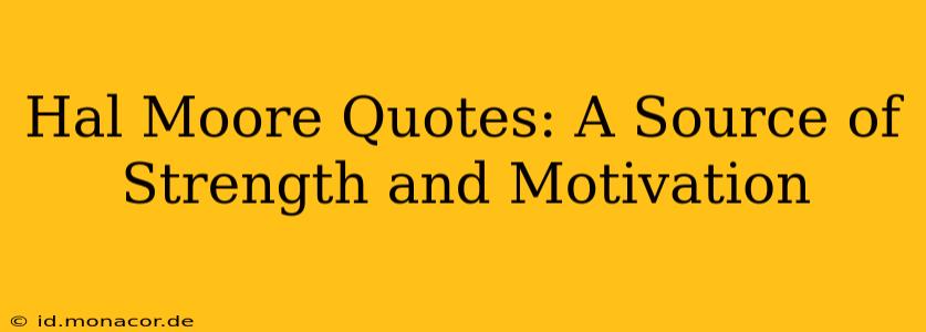Hal Moore Quotes: A Source of Strength and Motivation