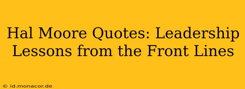 Hal Moore Quotes: Leadership Lessons from the Front Lines