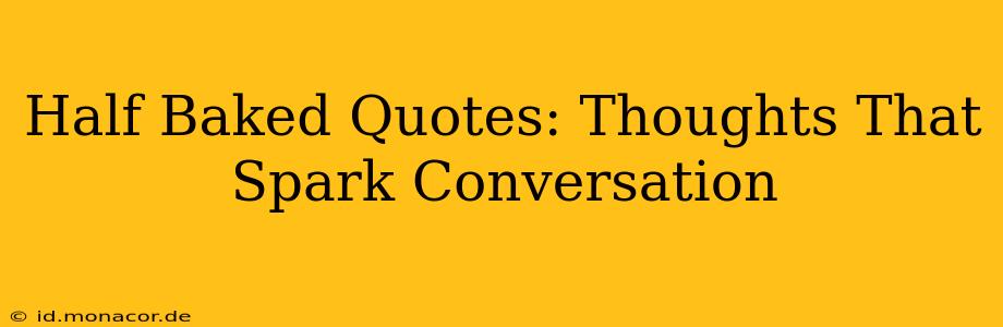 Half Baked Quotes: Thoughts That Spark Conversation