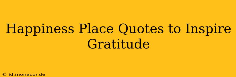 Happiness Place Quotes to Inspire Gratitude