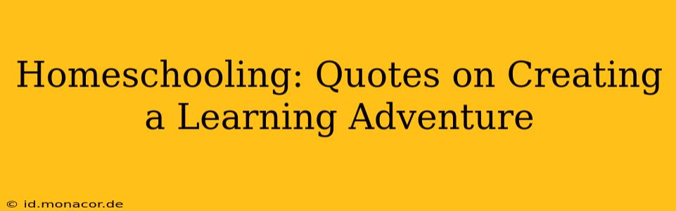 Homeschooling: Quotes on Creating a Learning Adventure