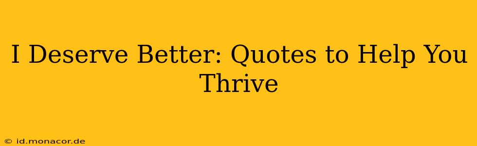 I Deserve Better: Quotes to Help You Thrive
