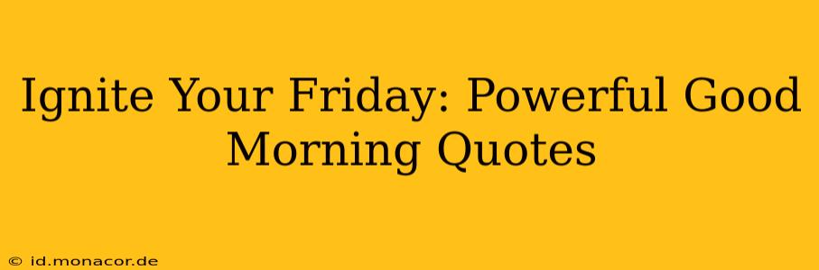 Ignite Your Friday: Powerful Good Morning Quotes