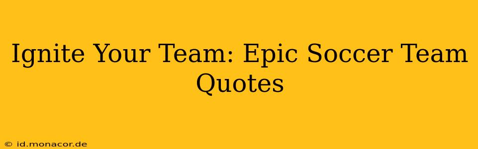 Ignite Your Team: Epic Soccer Team Quotes