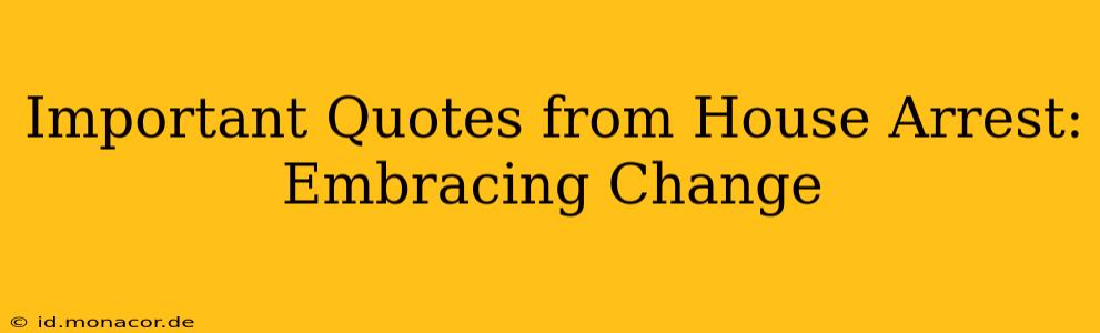 Important Quotes from House Arrest: Embracing Change
