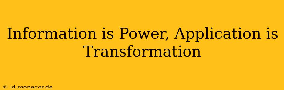 Information is Power, Application is Transformation