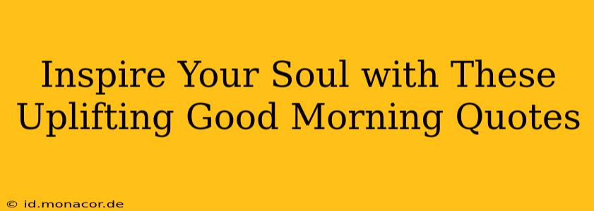 Inspire Your Soul with These Uplifting Good Morning Quotes
