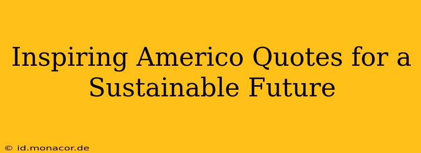 Inspiring Americo Quotes for a Sustainable Future