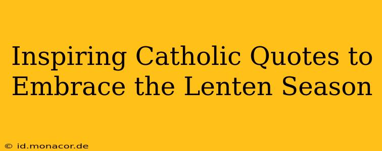 Inspiring Catholic Quotes to Embrace the Lenten Season