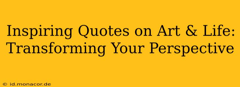 Inspiring Quotes on Art & Life: Transforming Your Perspective