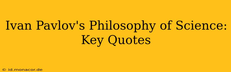 Ivan Pavlov's Philosophy of Science:  Key Quotes