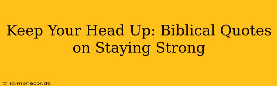 Keep Your Head Up: Biblical Quotes on Staying Strong