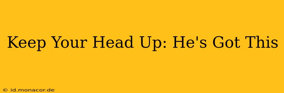 Keep Your Head Up: He's Got This