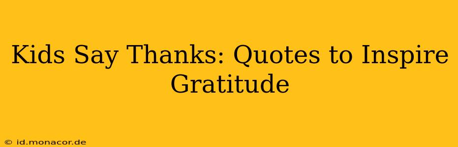 Kids Say Thanks: Quotes to Inspire Gratitude
