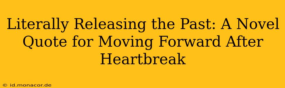 Literally Releasing the Past: A Novel Quote for Moving Forward After Heartbreak
