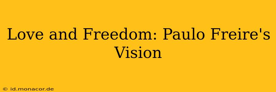 Love and Freedom: Paulo Freire's Vision