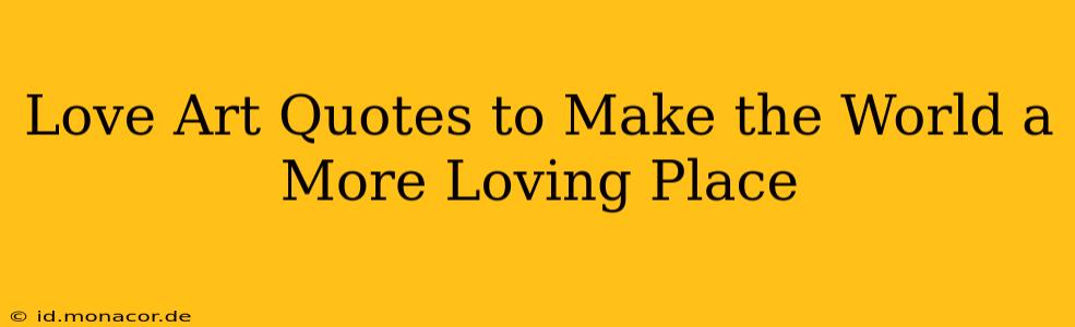 Love Art Quotes to Make the World a More Loving Place