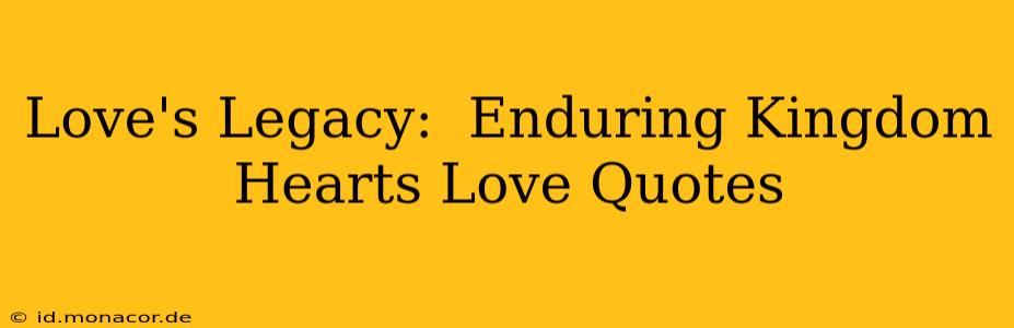 Love's Legacy:  Enduring Kingdom Hearts Love Quotes