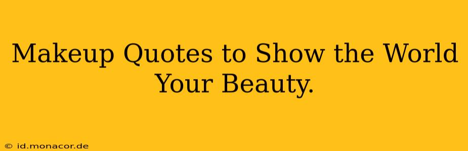 Makeup Quotes to Show the World Your Beauty.