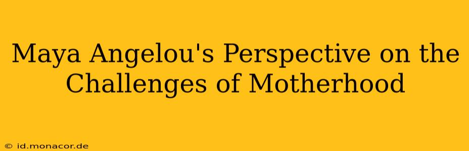 Maya Angelou's Perspective on the Challenges of Motherhood