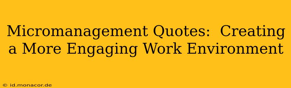 Micromanagement Quotes:  Creating a More Engaging Work Environment