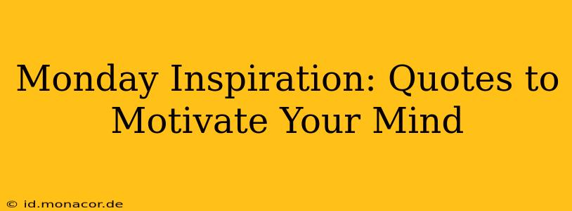 Monday Inspiration: Quotes to Motivate Your Mind