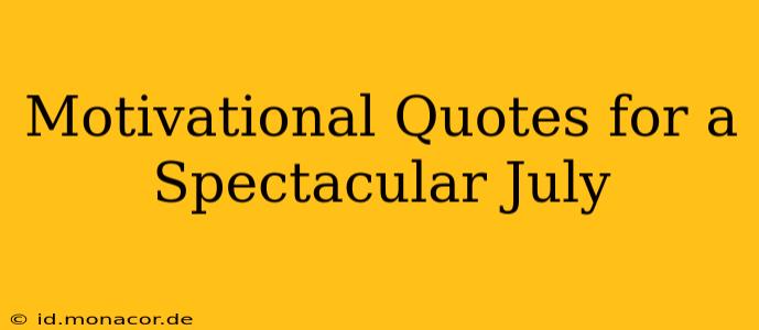 Motivational Quotes for a Spectacular July