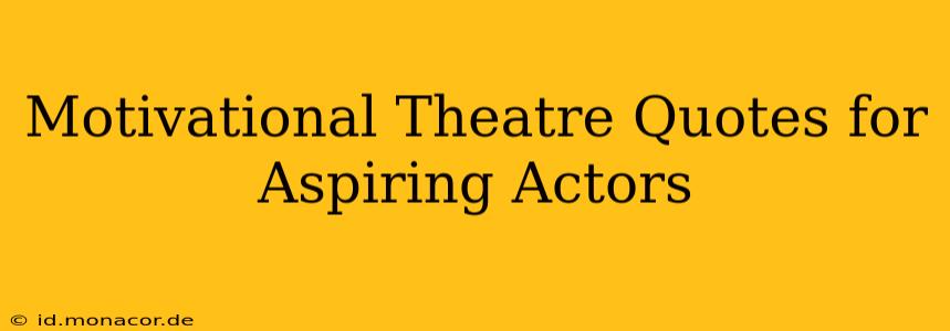 Motivational Theatre Quotes for Aspiring Actors