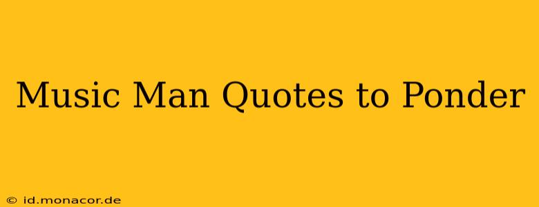 Music Man Quotes to Ponder