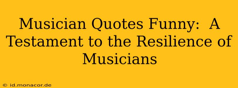 Musician Quotes Funny:  A Testament to the Resilience of Musicians