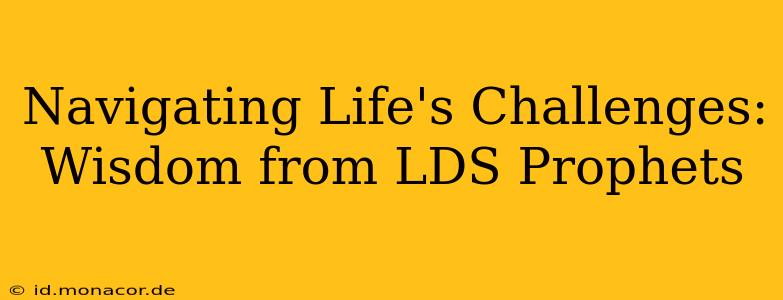 Navigating Life's Challenges: Wisdom from LDS Prophets