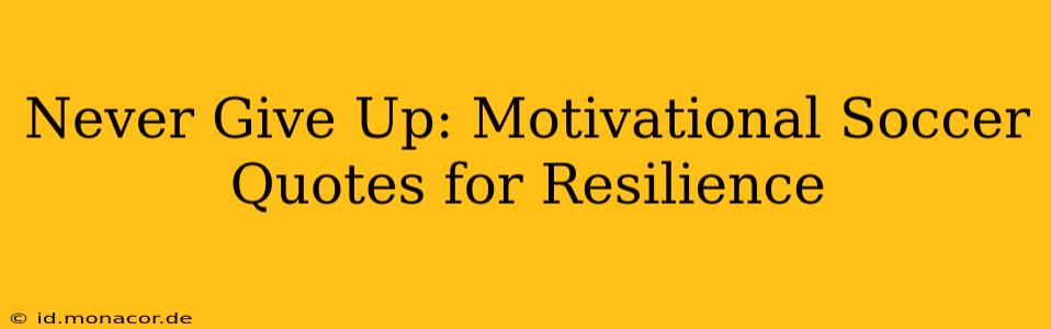 Never Give Up: Motivational Soccer Quotes for Resilience