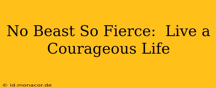 No Beast So Fierce:  Live a Courageous Life