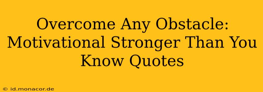 Overcome Any Obstacle: Motivational Stronger Than You Know Quotes