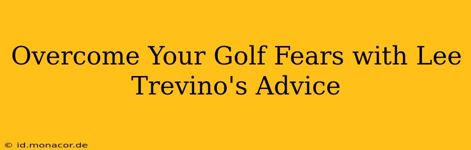 Overcome Your Golf Fears with Lee Trevino's Advice