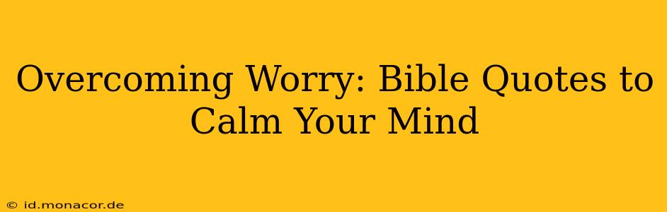 Overcoming Worry: Bible Quotes to Calm Your Mind