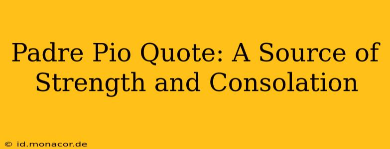 Padre Pio Quote: A Source of Strength and Consolation