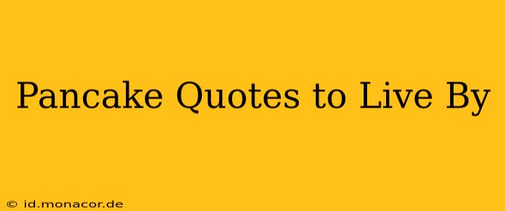 Pancake Quotes to Live By